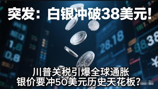 【突发】白银飙破38美元！川普关税引爆全球通胀，银价要冲50美元历史天花板？