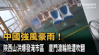 中國強風豪雨！陝西山洪爆發淹市區　廈門渡輪險遭吹翻－民視新聞