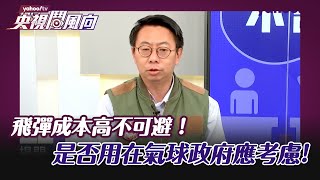 飛彈成本高不可避 陳國銘：是否用在氣球政府應考慮【央視鬥風向】