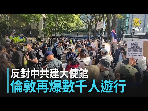 反對中共建大使館 倫敦再爆數千人遊行