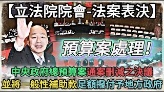 【立法院院會-法案表決】預算案處理！中央政府總預算案通案刪減之決議並將一般性補助款足額撥付予地方政府