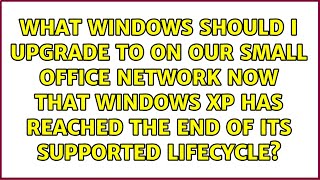 What Windows should I upgrade to on our small office network now that Windows XP has reached the...