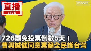 直播／726罷免投票倒數5天！　曹興誠催同意票籲全民護台灣