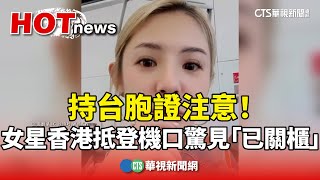 持台胞證注意！女星香港搭機抵登機口驚見「已關櫃」｜華視新聞 20240516