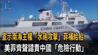 宣示南海主權「水砲攻擊」菲補給船　美菲齊聲譴責中國「危險行動」－民視新聞