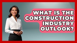 What Is The Construction Industry Outlook? - Job Success Network