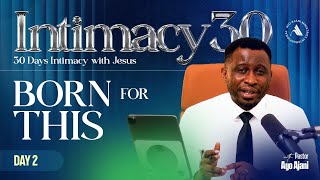 INTIMACY 30: Day 2 - Born For This - Pastor Ayo Ajani