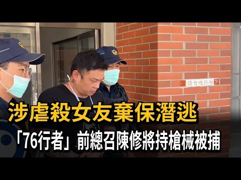 涉虐殺女友棄保潛逃　「76行者」前總召陳修將持槍械被捕－民視新聞