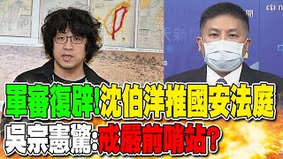 軍審復辟!沈伯洋推國安法庭 吳宗憲驚:"戒嚴前哨站"?