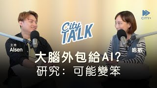 默默把大腦外包出去   MIT研究：83%ChatGPT用戶認知失憶#CITYTalk EP39 FULL