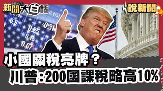 小國關稅亮牌？台灣.印度好事將近？川普預告200國課稅略高10% 鮑爾又傳要被炒魷魚 川：雖然他綽號叫慢吞吞但不太可能 除非他犯罪【#大白話說新聞】#關稅#川普#鮑爾