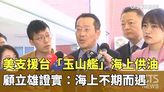 美支援台「玉山艦」海上供油　　顧立雄證實：海上不期而遇｜華視新聞 20250322 @CtsTw