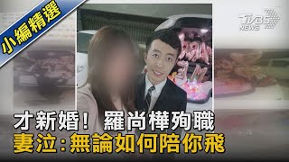 才新婚! 羅尚樺殉職 妻泣:無論如何陪你飛｜TVBS新聞
