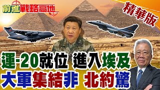 中國空運兵力 "運-20"現身埃及 川普遭啪啪打臉! "殲-10C"到貨了 陸非洲"死亡閉鎖"美軍!【前進戰略高地】精華版@全球大視野Global_Vision