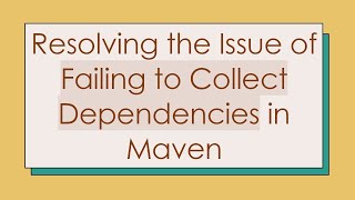 Resolving the Issue of Failing to Collect Dependencies in Maven