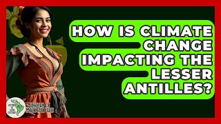 How Is Climate Change Impacting The Lesser Antilles? - History Of Latin Cultures