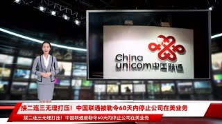 接二连三无理打压！中国联通被勒令60天内停止公司在美业务
