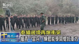 泰緬邊境再爆衝突 緬青「當兵」練體能學開槍抗軍方｜十點不一樣20210428