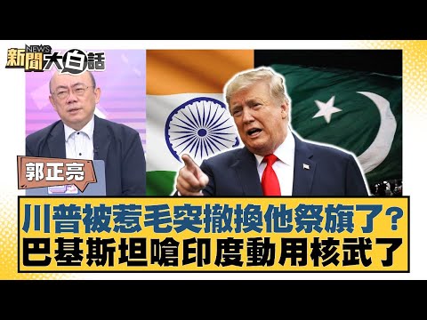川普被惹毛突撤換他祭旗了？巴基斯坦嗆印度動用核武了【#新聞大白話】20250505-6｜#賴岳謙 #介文汲 #郭正亮