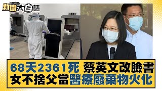 68天2361死 蔡英文改臉書 女不捨父當醫療廢棄物火化 新聞大白話 20220607