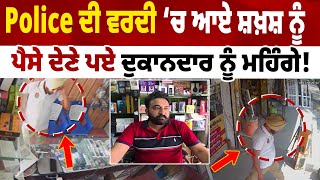 Police ਦੀ ਵਰਦੀ ‘ਚ ਆਏ ਸ਼ਖ਼ਸ਼ ਨੂੰ ਪੈਸੇ ਦੇਣੇ ਪਏ Shopkeeper ਨੂੰ ਮਹਿੰਗੇ, ਹੱਥ ਮਲਦਾ ਰਹਿ ਗਿਆ ਦੁਕਾਨਦਾਰ..