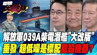 解放軍039A柴電潛艦"大改版"垂發 超低噪是標配 獵殺機器？【#環球大戰線】20240731-P1 葉思敏 張競 黃奎博 王尚智
