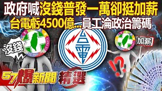 【大罷免大敗→普發一萬?】台電虧損4500億「若有賺錢」早就加薪了？！員工淪政治鬥爭籌碼「政府喊沒錢普發一萬」卻挺台電加薪？！ -徐俊相【57爆新聞 精選】