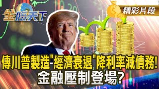 傳川普製造 經濟衰退 降利率減債務！ 金融壓制登場？｜#金臨天下 20250305