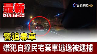 警追毒車 嫌犯自撞民宅棄車逃逸被逮捕【最新快訊】