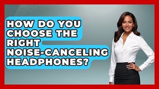 How Do You Choose the Right Noise-Canceling Headphones? | Audio Gear Insider