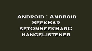 Android : Android SeekBar setOnSeekBarChangeListener
