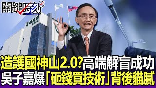 造第二座護國神山？高端2期解盲成功 政府早知道？吳子嘉爆「砸大錢買技術」背後貓膩-【關鍵精華】劉寶傑