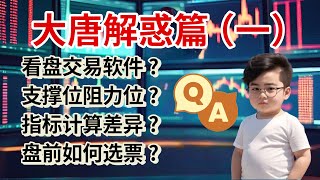 大唐解惑篇-1 看盘交易软件 | 支撑位阻力位 | 指标计算差异 | 盘前如何选票