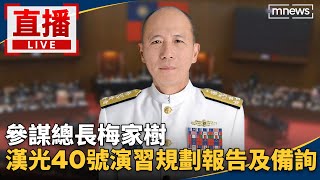 直播／參謀總長梅家樹　漢光40號演習規劃報告及備詢