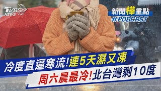 冷度直逼寒流! 連5天濕又凍 周六晨最冷! 北台灣剩10度｜新聞"樺"重點PODCAST@TVBSNEWS01