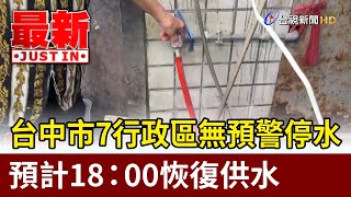 台中市7行政區無預警停水 預計18：00恢復供水【最新快訊】