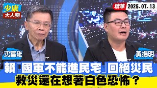 【#少康大人物】賴清德「國軍不能進民宅」回絕災民　救災還在想著白色恐怖？20250713｜#沈富雄 #黃揚明