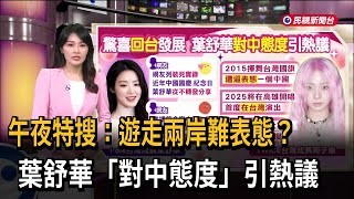 午夜特搜：遊走兩岸難表態？葉舒華「對中態度」引熱議－民視新聞