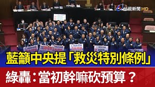 藍籲中央提「救災特別條例」 綠轟：當初幹嘛砍預算？