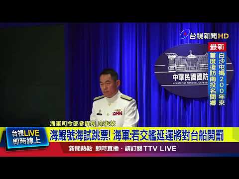 海鯤號海試跳票！ 海軍：若交艦延遲將對台船開罰【最新快訊】