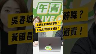 【午青Live】吳春城沒錯幹嘛辭職？黃國昌別再裝傻避責！