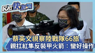 快新聞／視察陸戰隊66旅　蔡英文親扛「紅隼反裝甲火箭」：蠻好操作的－民視新聞