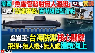 【94要客訴】美軍「魚雷管發射無人潛艇」！國軍「慧龍專案」百噸級微型潛艇！吳崑玉：台海防禦核心關鍵！飛彈+無人機+無人艦殲敵海上