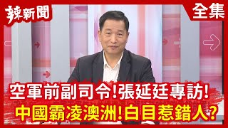 【辣新聞152】空軍前副司令！張延廷專訪！ 中國霸凌澳洲！白目惹錯人？2020.12.03