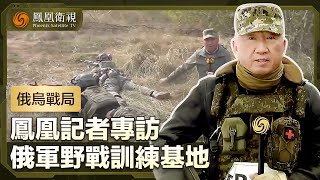 【俄烏戰局】鳳凰衛視記者專訪俄軍野戰訓練基地：老兵一對一講解演示，士兵還須學習戰地救護｜盧宇光前方報道｜鳳凰衛視