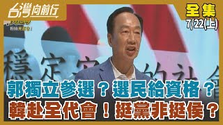 郭獨立參選？選民給資格？ 韓赴全代會！挺黨非挺侯？【台灣向前行】2023.07.22(上)