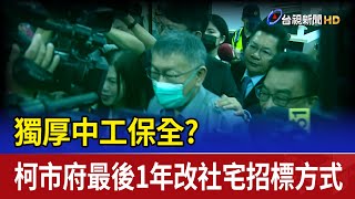 獨厚中工保全? 柯市府最後1年改社宅招標方式