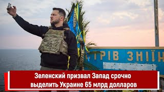 Зеленский призвал Запад срочно выделить Украине 65 млрд долларов