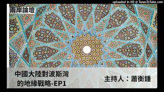 兩岸論壇-蕭衡鍾-中國大陸對波斯灣的地緣戰略-EP1
