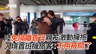 陸免隔離首日親友激動擁抱　入境首班機旅客：不用被關了